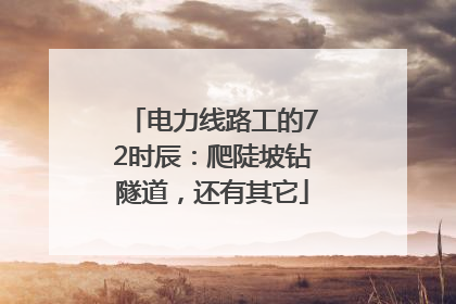 电力线路工的72时辰：爬陡坡钻隧道，还有其它