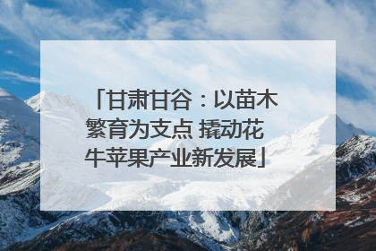 甘肃甘谷：以苗木繁育为支点 撬动花牛苹果产业新发展