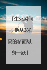 生死瞬间，他从3米高的桥面纵身一跃