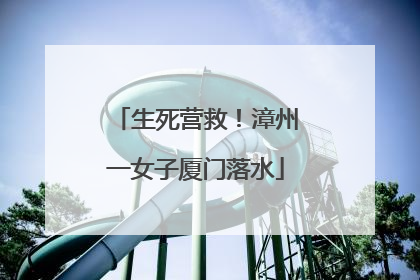 生死营救！漳州一女子厦门落水
