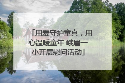 用爱守护童真，用心温暖童年 峨眉一小开展慰问活动
