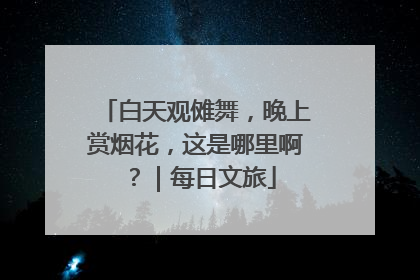 白天观傩舞，晚上赏烟花，这是哪里啊？｜每日文旅