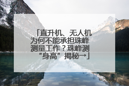 直升机、无人机为何不能承担珠峰测量工作？珠峰测“身高”揭秘→