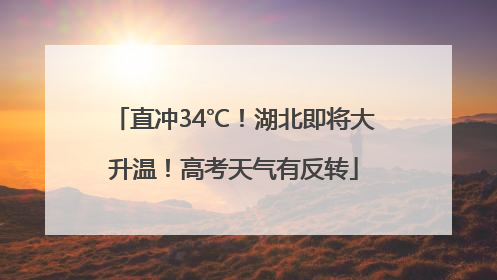 直冲34℃！湖北即将大升温！高考天气有反转