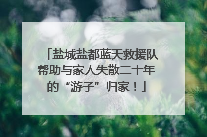 盐城盐都蓝天救援队帮助与家人失散二十年的“游子”归家！