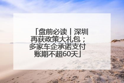盘前必读丨深圳再获政策大礼包；多家车企承诺支付账期不超60天