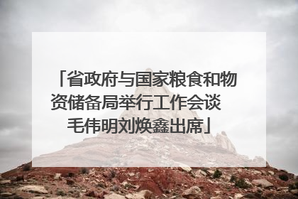 省政府与国家粮食和物资储备局举行工作会谈 毛伟明刘焕鑫出席
