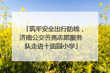 筑牢安全出行防线，济南公交善亮志愿服务队走进十亩园小学