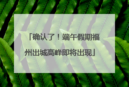 确认了！端午假期福州出城高峰即将出现