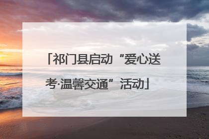 祁门县启动“爱心送考·温馨交通”活动