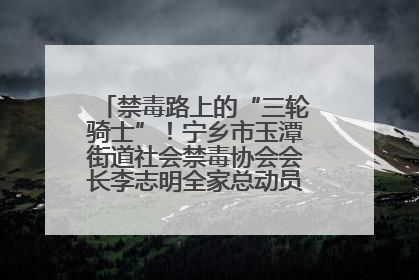 禁毒路上的“三轮骑士”！宁乡市玉潭街道社会禁毒协会会长李志明全家总动员，织密“防毒网”