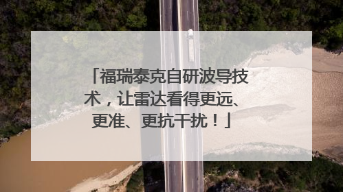 福瑞泰克自研波导技术，让雷达看得更远、更准、更抗干扰！