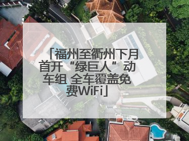 福州至衢州下月首开“绿巨人”动车组 全车覆盖免费WiFi
