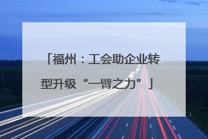 福州：工会助企业转型升级“一臂之力”