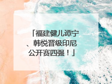 福建健儿谭宁、韩悦晋级印尼公开赛四强！