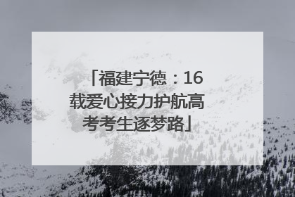 福建宁德：16载爱心接力护航高考考生逐梦路