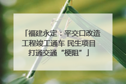 福建永定：平交口改造工程竣工通车 民生项目打通交通“梗阻”