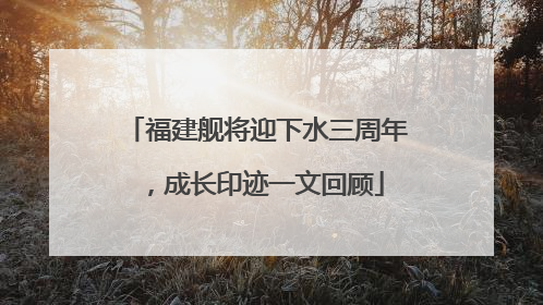 福建舰将迎下水三周年，成长印迹一文回顾