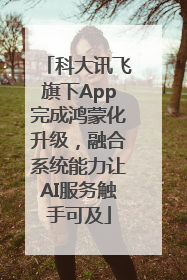 科大讯飞旗下App完成鸿蒙化升级，融合系统能力让AI服务触手可及