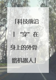 科技前沿丨“穿”在身上的外骨骼机器人