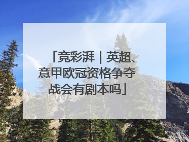 竞彩湃｜英超、意甲欧冠资格争夺战会有剧本吗