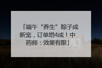 端午“养生”粽子成新宠，订单增4成！中药师：效果有限