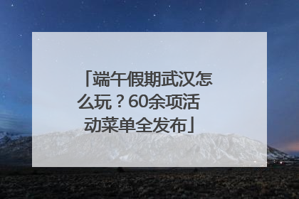 端午假期武汉怎么玩？60余项活动菜单全发布