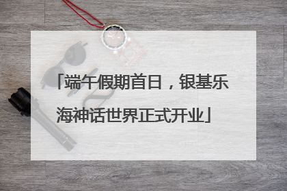 端午假期首日，银基乐海神话世界正式开业