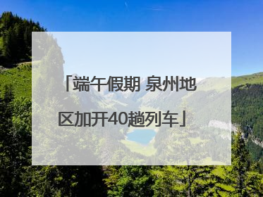 端午假期 泉州地区加开40趟列车