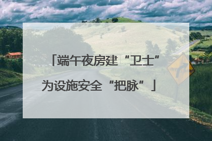 端午夜房建“卫士”为设施安全“把脉”