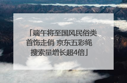 端午将至国风民俗类首饰走俏 京东五彩绳搜索量增长超4倍