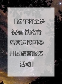 端午将至送祝福 铁路青岛客运段团委开展旅客服务活动
