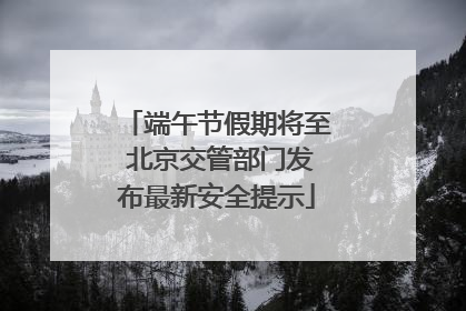 端午节假期将至 北京交管部门发布最新安全提示
