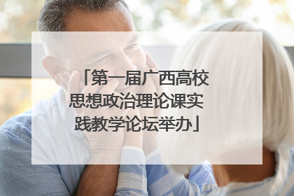 第一届广西高校思想政治理论课实践教学论坛举办