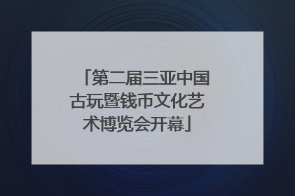 第二届三亚中国古玩暨钱币文化艺术博览会开幕