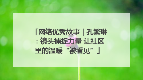 网络优秀故事｜孔繁琳：镜头捕捉力量 让社区里的温暖“被看见”