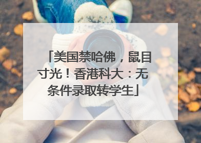 美国禁哈佛，鼠目寸光！香港科大：无条件录取转学生
