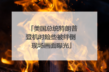 美国总统特朗普登机时险些被绊倒 现场画面曝光