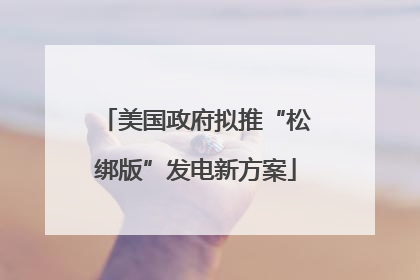 美国政府拟推“松绑版”发电新方案