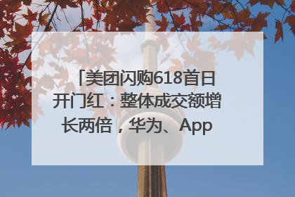 美团闪购618首日开门红：整体成交额增长两倍，华为、Apple、沃尔玛等近800个品牌翻倍增长