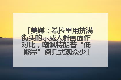 美媒：希拉里用挤满街头的示威人群画面作对比，嘲讽特朗普“低能量”阅兵式观众少