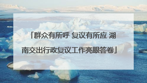 群众有所呼 复议有所应 湖南交出行政复议工作亮眼答卷