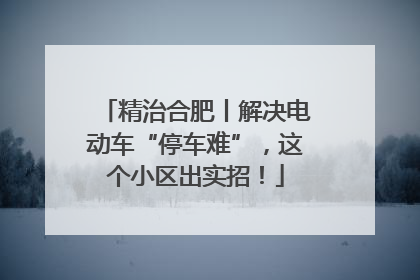 精治合肥丨解决电动车“停车难”，这个小区出实招！