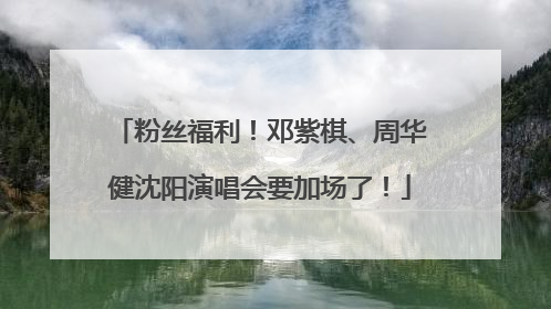 粉丝福利！邓紫棋、周华健沈阳演唱会要加场了！