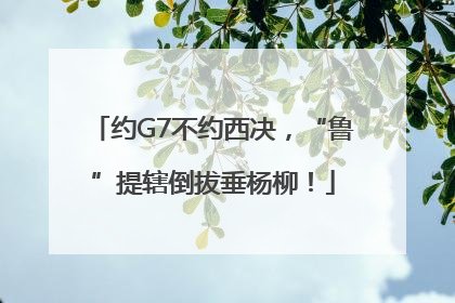 约G7不约西决，“鲁”提辖倒拔垂杨柳！