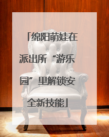 绵阳萌娃在派出所“游乐园”里解锁安全新技能