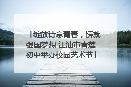 绽放诗意青春，铸就强国梦想 江油市青莲初中举办校园艺术节