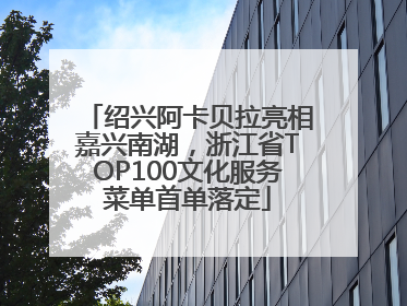 绍兴阿卡贝拉亮相嘉兴南湖，浙江省TOP100文化服务菜单首单落定