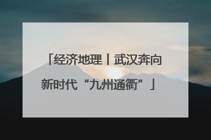 经济地理丨武汉奔向新时代“九州通衢”