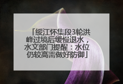 绥江怀集段3轮洪峰过境后缓慢退水，水文部门提醒：水位仍较高需做好防御